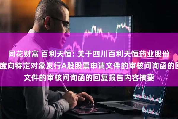 同花财富 百利天恒: 关于四川百利天恒药业股份有限公司2025年度向特定对象发行A股股票申请文件的审核问询函的回复报告内容摘要