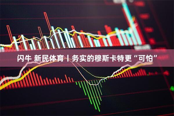 闪牛 新民体育丨务实的穆斯卡特更“可怕”