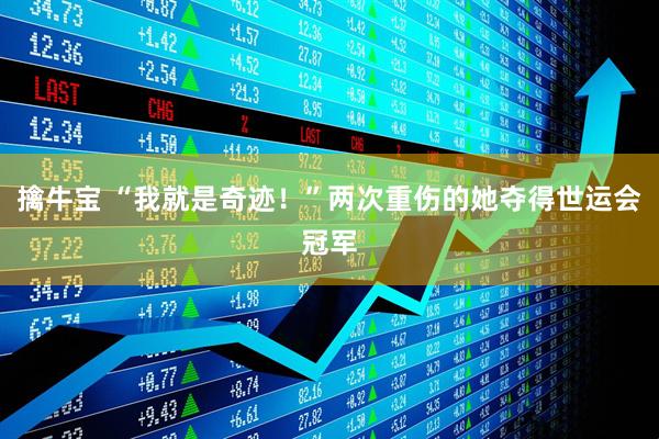 擒牛宝 “我就是奇迹！”两次重伤的她夺得世运会冠军