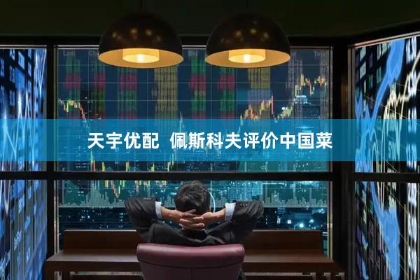 天宇优配  佩斯科夫评价中国菜