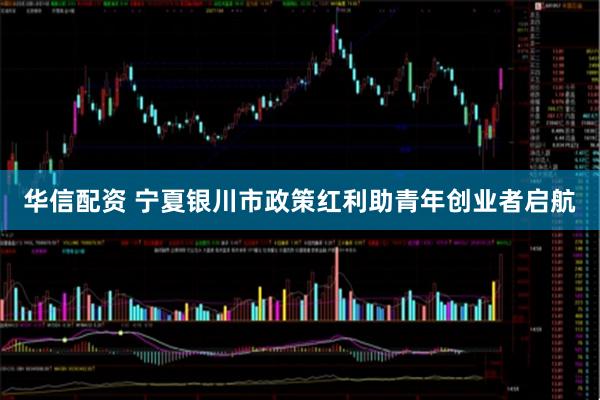 华信配资 宁夏银川市政策红利助青年创业者启航
