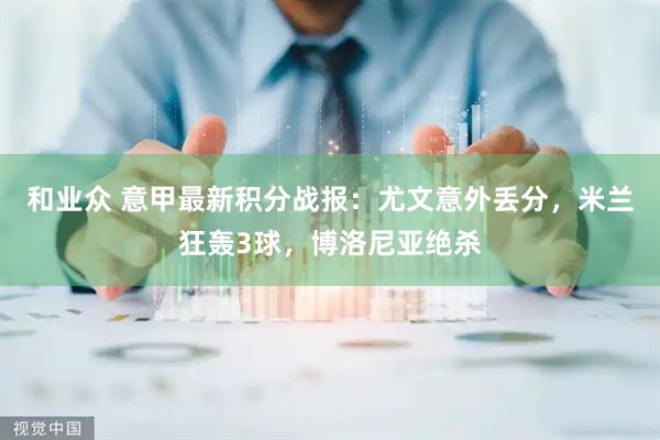 和业众 意甲最新积分战报：尤文意外丢分，米兰狂轰3球，博洛尼亚绝杀