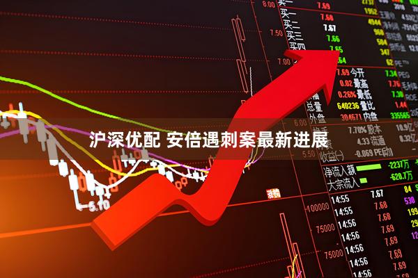 沪深优配 安倍遇刺案最新进展