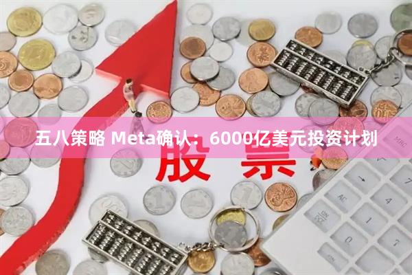 五八策略 Meta确认：6000亿美元投资计划