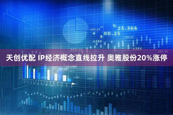 天创优配 IP经济概念直线拉升 奥雅股份20%涨停