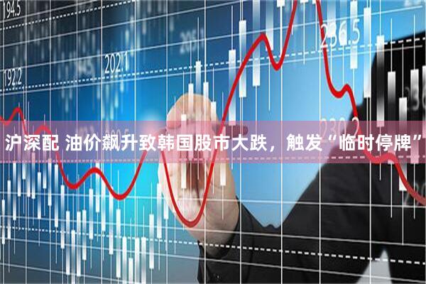 沪深配 油价飙升致韩国股市大跌，触发“临时停牌”