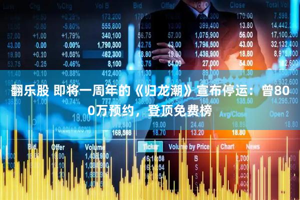 翻乐股 即将一周年的《归龙潮》宣布停运:曾800万预约,登顶免费榜