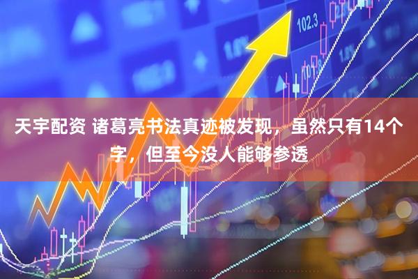 天宇配资 诸葛亮书法真迹被发现，虽然只有14个字，但至今没人能够参透