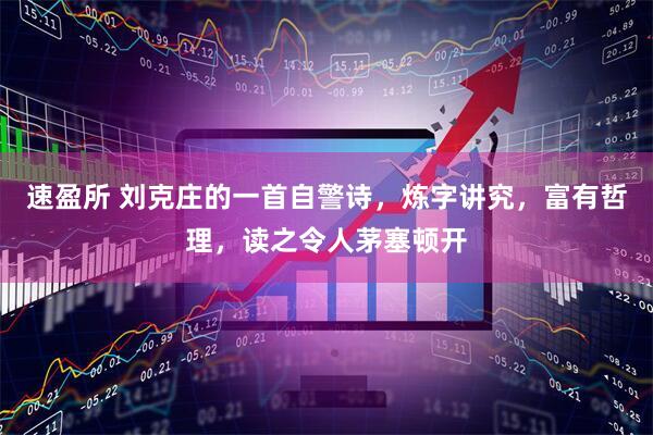速盈所 刘克庄的一首自警诗,炼字讲究,富有哲理,读之令人茅塞顿开